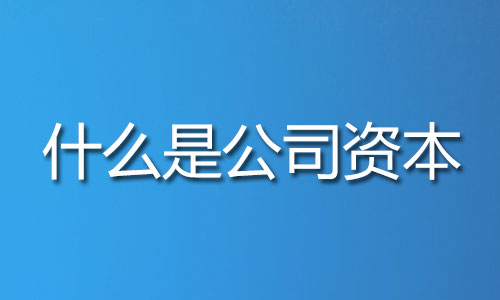 什么是公司资本 什么是公司资本,在经营和发展中的重要作用