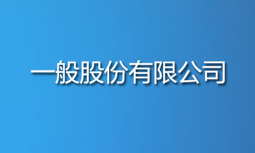 什么是一般股份有限公司 什么是一般股份有限公司,他的注册流程及所需材料